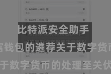 比特派安全助手 数字财富钱包的遴荐关于数字货币的处理至关伏击