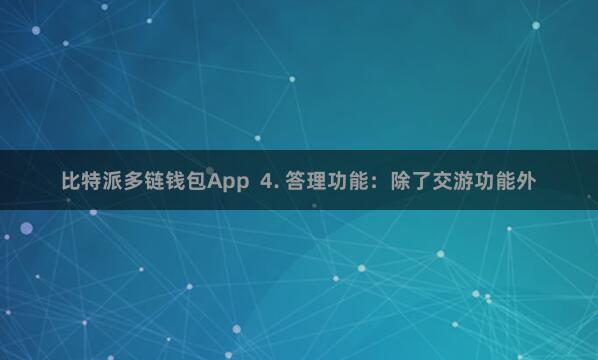 比特派多链钱包App  4. 答理功能：除了交游功能外