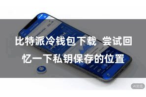 比特派冷钱包下载  尝试回忆一下私钥保存的位置