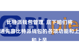 比特派钱包管理  底下咱们将精通先容比特派钱包的各项功能和上风
