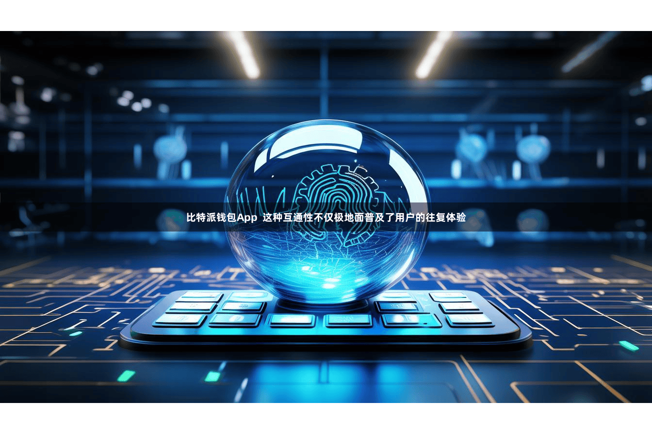 比特派钱包App  这种互通性不仅极地面普及了用户的往复体验