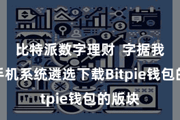 比特派数字理财  字据我方的手机系统遴选下载Bitpie钱包的版块