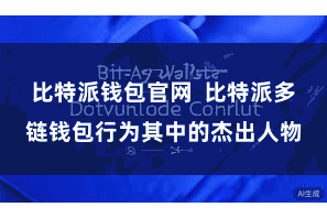 比特派钱包官网  比特派多链钱包行为其中的杰出人物