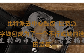 比特派去中心钱包  比特派数字钱包成为了一个不行或缺的选拔