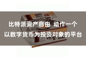比特派资产自由  动作一个以数字货币为投资对象的平台