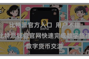 比特派官方入口  用户不错通过比特派钱包官网快速完成数字货币交游