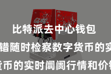 比特派去中心钱包 用户不错随时检察数字货币的实时阛阓行情和价钱走势