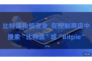 比特派私钥安全  在控制商店中搜索“比特派”或“Bitpie”