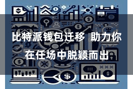 比特派钱包迁移  助力你在任场中脱颖而出