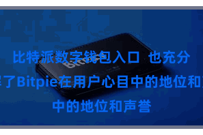 比特派数字钱包入口  也充分讲解了Bitpie在用户心目中的地位和声誉