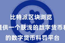 比特派区块浏览  为用户提供一个肤浅的数字货币科罚平台