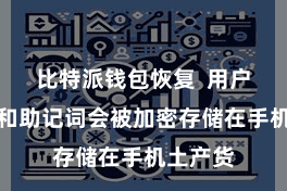 比特派钱包恢复  用户的私钥和助记词会被加密存储在手机土产货