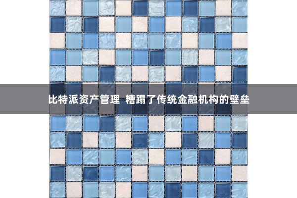 比特派资产管理  糟蹋了传统金融机构的壁垒