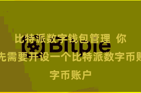 比特派数字钱包管理  你率先需要开设一个比特派数字币账户
