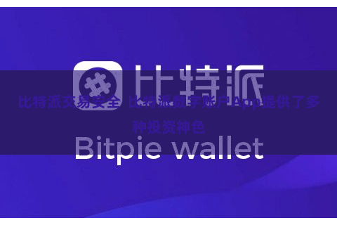 比特派交易安全  比特派数字账户App提供了多种投资神色