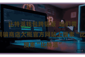 比特派钱包跨链版  咱们需要在期骗商店大概官方网站上搜索“比特派”