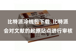 比特派冷钱包下载  比特派会对文献的起原站点进行审核
