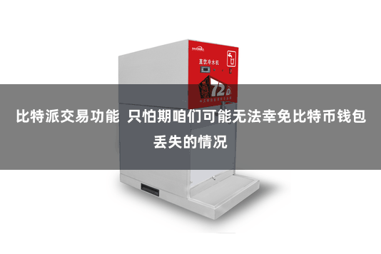 比特派交易功能  只怕期咱们可能无法幸免比特币钱包丢失的情况
