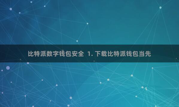 比特派数字钱包安全  1. 下载比特派钱包当先