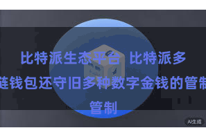 比特派生态平台  比特派多链钱包还守旧多种数字金钱的管制